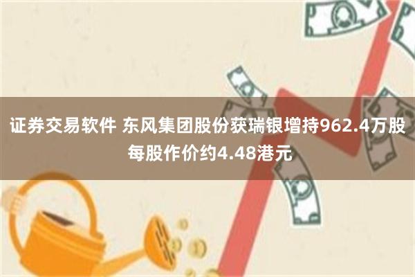 证券交易软件 东风集团股份获瑞银增持962.4万股 每股作价约4.48港元
