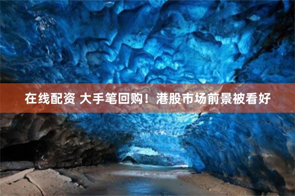 在线配资 大手笔回购！港股市场前景被看好