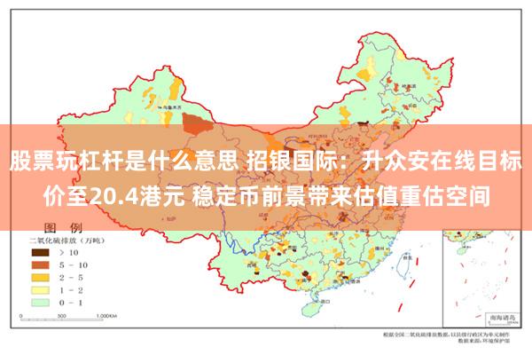 股票玩杠杆是什么意思 招银国际：升众安在线目标价至20.4港元 稳定币前景带来估值重估空间
