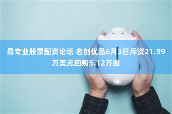 最专业股票配资论坛 名创优品6月3日斥资21.99万美元回购5.12万股