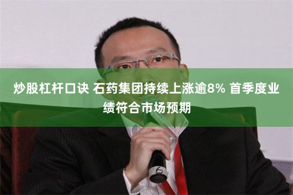 炒股杠杆口诀 石药集团持续上涨逾8% 首季度业绩符合市场预期