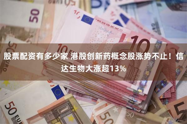 股票配资有多少家 港股创新药概念股涨势不止！信达生物大涨超13%