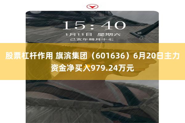 股票杠杆作用 旗滨集团（601636）6月20日主力资金净买入979.24万元