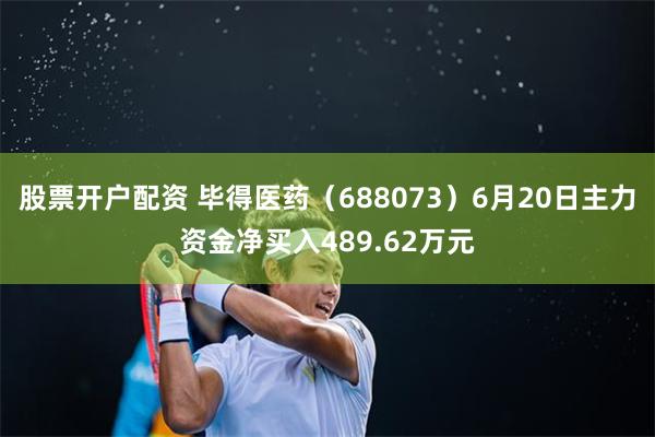 股票开户配资 毕得医药（688073）6月20日主力资金净买入489.62万元