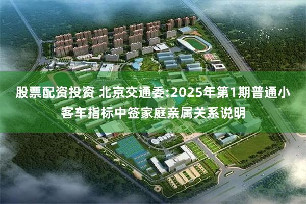 股票配资投资 北京交通委:2025年第1期普通小客车指标中签家庭亲属关系说明