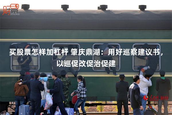 买股票怎样加杠杆 肇庆鼎湖：用好巡察建议书，以巡促改促治促建
