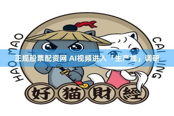 正规股票配资网 AI视频进入「生产线」调研
