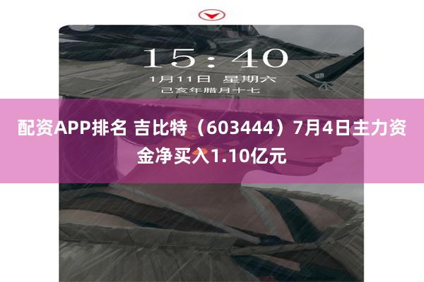 配资APP排名 吉比特（603444）7月4日主力资金净买入1.10亿元