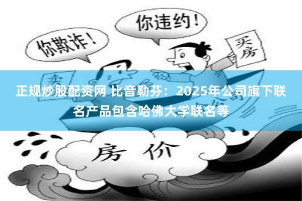 正规炒股配资网 比音勒芬:2025年公司旗下联名产品包含哈佛大学联名等