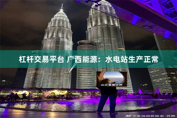 杠杆交易平台 广西能源:水电站生产正常