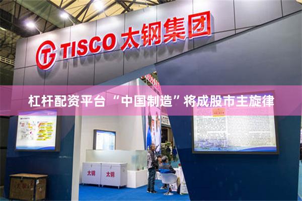 杠杆配资平台 “中国制造”将成股市主旋律