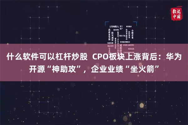 什么软件可以杠杆炒股  CPO板块上涨背后：华为开源“神助攻”，企业业绩“坐火箭”