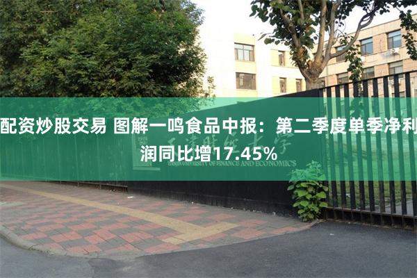 配资炒股交易 图解一鸣食品中报：第二季度单季净利润同比增17.45%