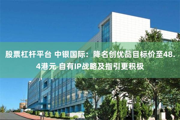 股票杠杆平台 中银国际：降名创优品目标价至48.4港元 自有IP战略及指引更积极