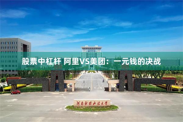 股票中杠杆 阿里VS美团：一元钱的决战