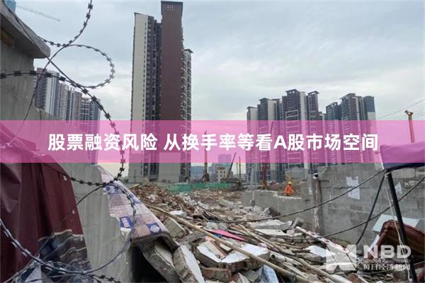 股票融资风险 从换手率等看A股市场空间