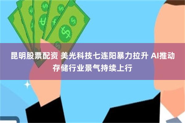 昆明股票配资 美光科技七连阳暴力拉升 AI推动存储行业景气持续上行