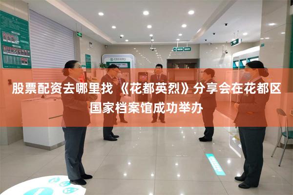 股票配资去哪里找 《花都英烈》分享会在花都区国家档案馆成功举办