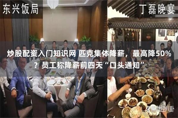 炒股配资入门知识网 匹克集体降薪，最高降50%？员工称降薪前四天“口头通知”