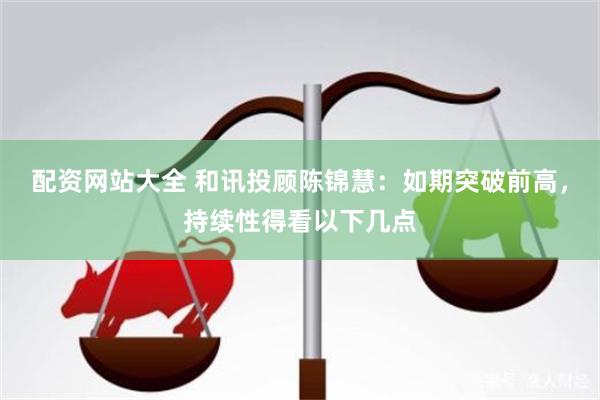 配资网站大全 和讯投顾陈锦慧：如期突破前高，持续性得看以下几点