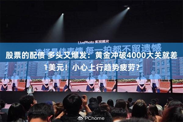 股票的配债 多头又爆发：黄金冲破4000大关就差1美元！小心上行趋势疲劳？