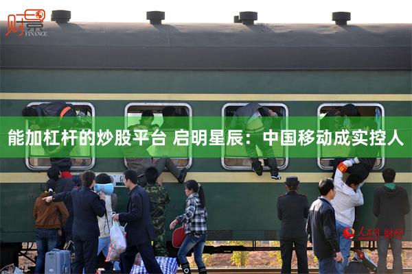 能加杠杆的炒股平台 启明星辰：中国移动成实控人