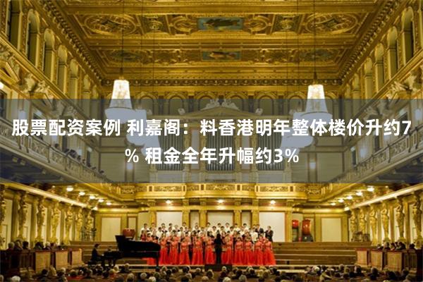 股票配资案例 利嘉阁:料香港明年整体楼价升约7% 租金全年升幅约3%