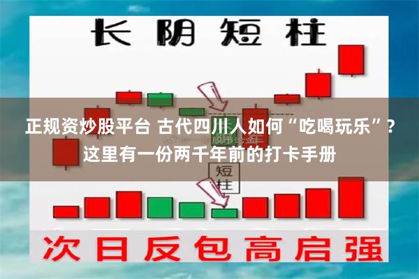 正规资炒股平台 古代四川人如何“吃喝玩乐”?这里有一份两千年前的打卡手册