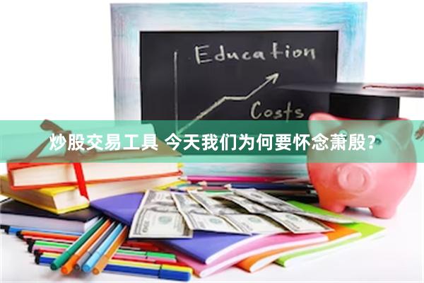 炒股交易工具 今天我们为何要怀念萧殷？