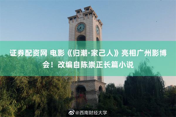 证券配资网 电影《归潮·家己人》亮相广州影博会!改编自陈崇正长篇小说