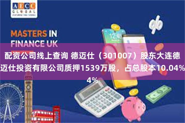 配资公司线上查询 德迈仕（301007）股东大连德迈仕投资有限公司质押1539万股，占总股本10.04%