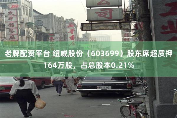 老牌配资平台 纽威股份（603699）股东席超质押164万股，占总股本0.21%