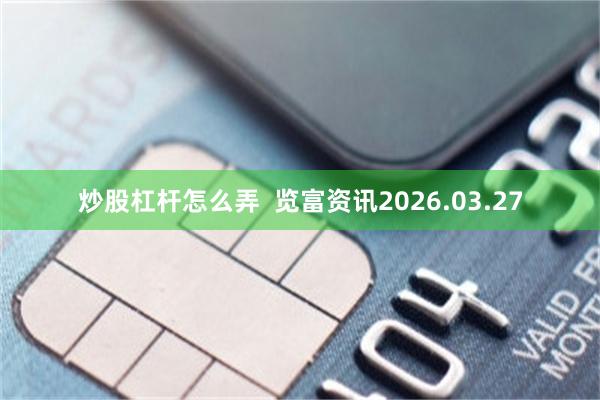 炒股杠杆怎么弄  览富资讯2026.03.27