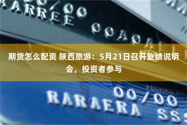 期货怎么配资 陕西旅游：5月21日召开业绩说明会，投资者参与