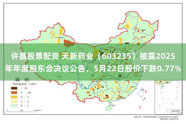 许昌股票配资 天新药业（603235）披露2025年年度股东会决议公告，5月22日股价下跌0.77%