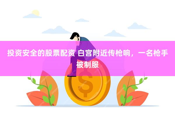 投资安全的股票配资 白宫附近传枪响，一名枪手被制服