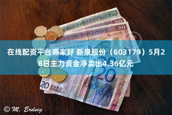在线配资平台哪家好 新泉股份(603179)5月28日主力资金净卖出4.36亿元