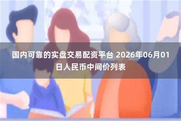 国内可靠的实盘交易配资平台 2026年06月01日人民币中间价列表