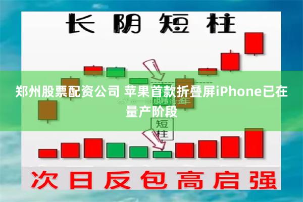 郑州股票配资公司 苹果首款折叠屏iPhone已在量产阶段