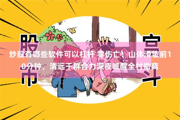 炒股有哪些软件可以杠杆 零伤亡！山体滑坡前10分钟，清远干群合力深夜喊醒全村撤离
