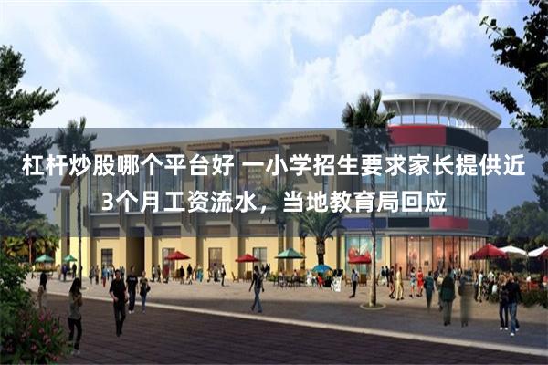杠杆炒股哪个平台好 一小学招生要求家长提供近3个月工资流水，当地教育局回应