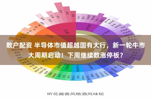 散户配资 半导体市值超越国有大行，新一轮牛市大周期启动！下周继续数涨停板？