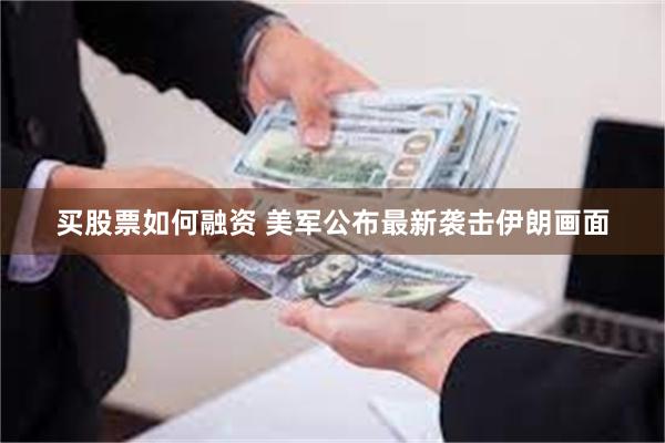 买股票如何融资 美军公布最新袭击伊朗画面