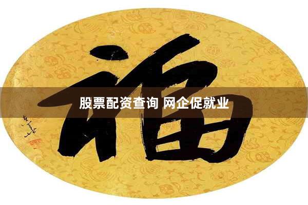 股票配资查询 网企促就业
