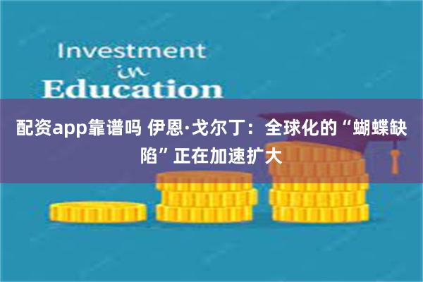 配资app靠谱吗 伊恩·戈尔丁:全球化的“蝴蝶缺陷”正在加速扩大
