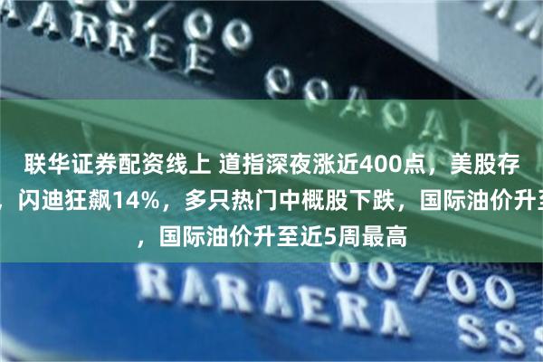 联华证券配资线上 道指深夜涨近400点，美股存储股大反攻，闪迪狂飙14%，多只热门中概股下跌，国际油价升至近5周最高