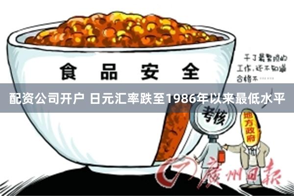 配资公司开户 日元汇率跌至1986年以来最低水平