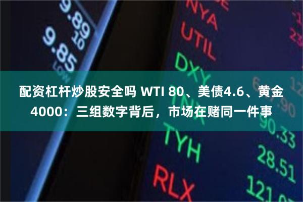 配资杠杆炒股安全吗 WTI 80、美债4.6、黄金4000：三组数字背后，市场在赌同一件事
