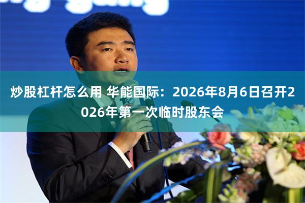 炒股杠杆怎么用 华能国际：2026年8月6日召开2026年第一次临时股东会