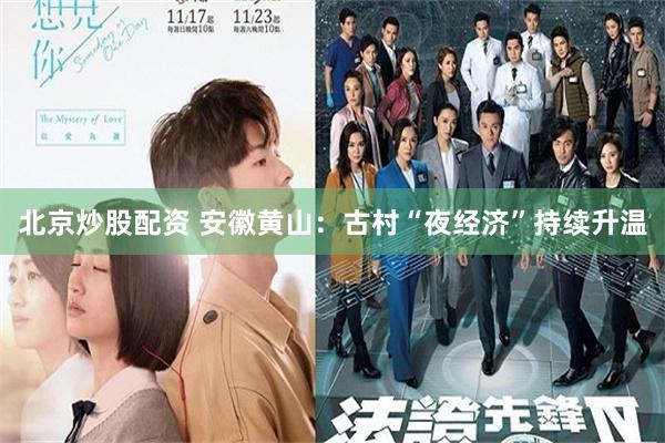 北京炒股配资 安徽黄山：古村“夜经济”持续升温